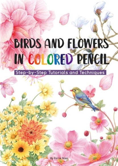 Birds and Flowers in Colored Pencil, Niao Fei Le - Paperback - 9781632880123