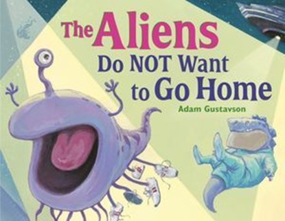 The Aliens Do NOT Want to Go Home, Adam Gustavson - Ebook - 9781632894359