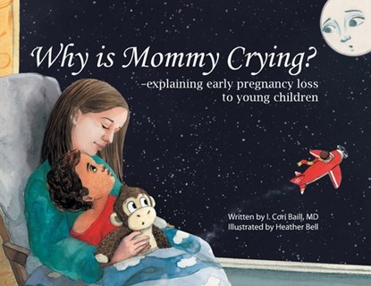 Why is Mommy Crying? -explaining early pregnancy loss to young children, I. Cori Baill - Paperback - 9781632993779