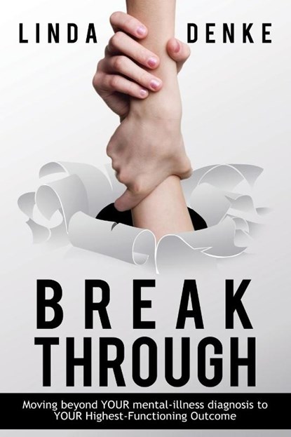 BREAKTHROUGH - Moving beyond YOUR mental-illness diagnosis to YOUR Highest-Functioning Outcome, Linda Denke - Paperback - 9781633020207