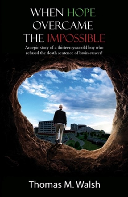 When Hope Overcame the Impossible - An epic story of a thirteen-year-old boy who refused the death sentence of brain cancer!, Thomas M Walsh - Paperback - 9781633021778