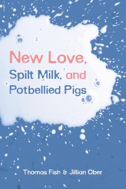 New Love, Spilt Milk, and Potbellied Pigs, Thomas Fish ; Jillian Ober - Paperback - 9781633372344