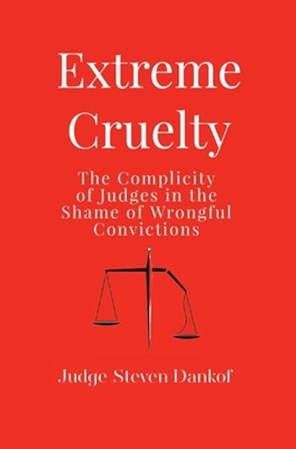 Extreme Cruelty: The Complicity of Judges in the Shame of Wrongful Convictions, Steven Dankof - Gebonden - 9781633378001