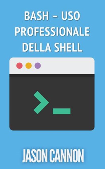 Bash – uso professionale della shell, Jason Cannon - Ebook - 9781633395893