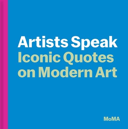 Artists Speak: Iconic Quotes on Modern Art, MoMA Editors - Gebonden - 9781633451896