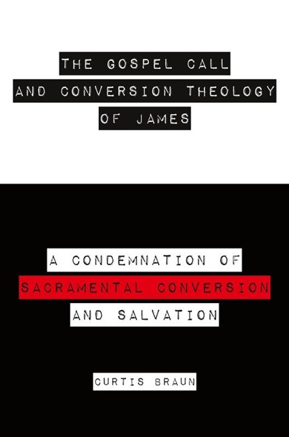 The Gospel Call and Conversion Theology of James, Curtis Braun - Paperback - 9781633572928
