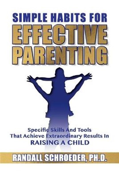 Simple Habits for Effective Parenting: Specific Skills and Tools That Achieve Extraordinary Results in Raising a Child, Randall Schroeder - Paperback - 9781633573826