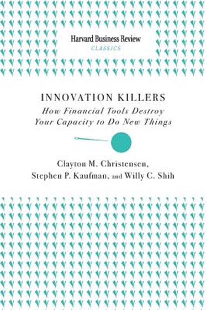 Innovation Killers: How Financial Tools Destroy Your Capacity to Do New Things, Clayton M. Christensen - Paperback - 9781633695153