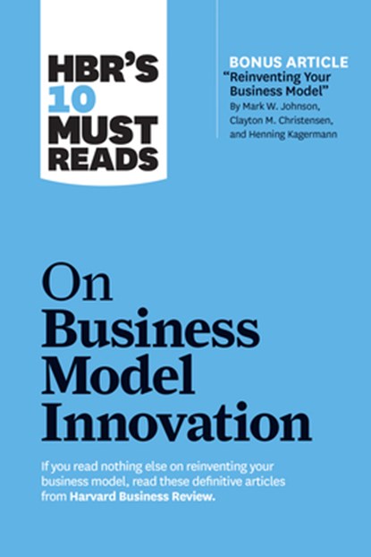 HBR's 10 Must Reads on Business Model Innovation (with featured article "Reinventing Your Business Model" by Mark W. Johnson, Clayton M. Christensen, and Henning Kagermann), Harvard Business Review ; Clayton M. Christensen ; Mark W. Johnson ; Rita Gunther McGrath ; Steve Blank - Paperback - 9781633696877