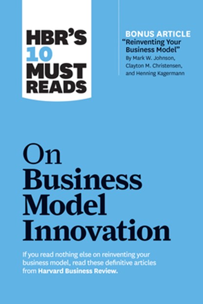 HBR's 10 Must Reads on Business Model Innovation (with featured article "Reinventing Your Business Model" by Mark W. Johnson, Clayton M. Christensen, and Henning Kagermann), Harvard Business Review ; Clayton M. Christensen ; Mark W. Johnson ; Rita Gunther McGrath - Paperback - 9781633696877