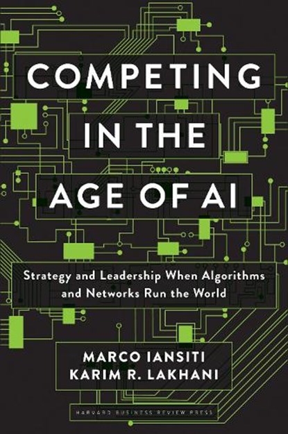 Competing in the Age of AI, Marco Iansiti ; Karim R. Lakhani - Gebonden - 9781633697621