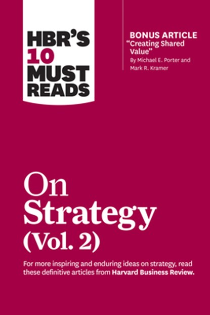 HBR's 10 Must Reads on Strategy, Vol. 2 (with bonus article "Creating Shared Value" By Michael E. Porter and Mark R. Kramer), Harvard Business Review ; Michael E. Porter ; A.G. Lafley ; Clayton M. Christensen - Paperback - 9781633699168