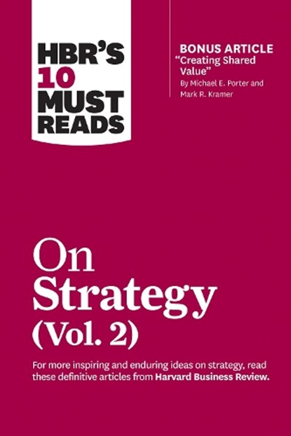 HBR's 10 Must Reads on Strategy, Vol. 2 (with bonus article "Creating Shared Value" By Michael E. Porter and Mark R. Kramer), Harvard Business Review ; Michael E. Porter ; A.G. Lafley ; Clayton M. Christensen ; Rita Gunther McGrath - Paperback - 9781633699168