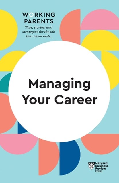 Managing Your Career (HBR Working Parents Series), Harvard Business Review ; Daisy Dowling ; Stewart D. Friedman ; Amy Gallo ; Jennifer Petriglieri - Paperback - 9781633699724