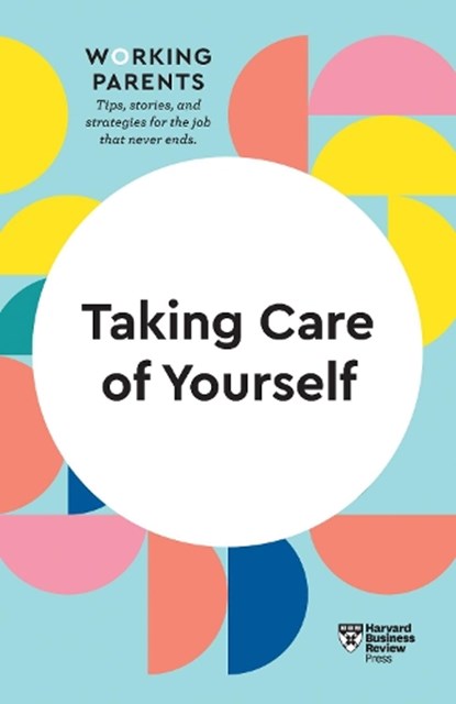 Taking Care of Yourself (HBR Working Parents Series), Harvard Business Review ; Daisy Dowling ; Stewart D. Friedman ; Scott Behson ; Heidi Grant - Gebonden - 9781633699809