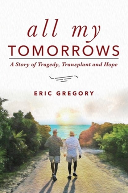 All My Tomorrows: A Story of Tragedy, Transplant and Hope, Eric Gregory - Paperback - 9781633852136