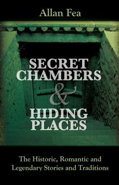 Secret Chambers and Hiding Places: The Historic, Romantic & Legendary Stories & Traditions About Hiding Holes, Secret Chambers, Etc., Allan Fea - Paperback - 9781633911413