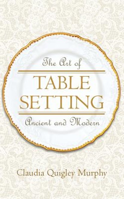 The Art of Table Setting, Ancient and Modern, Claudia Quigley Murphy - Paperback - 9781633911857