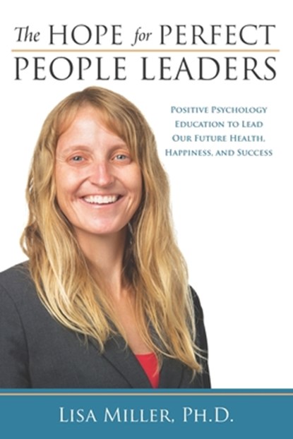 The Hope for Perfect People Leaders: Positive Psychology Education to Lead our Future Health, Happiness and Success, Lisa Miller - Paperback - 9781633914988