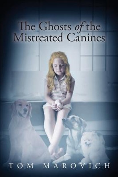 The Ghosts of the Mistreated Canines, Tom Marovich - Paperback - 9781634171601