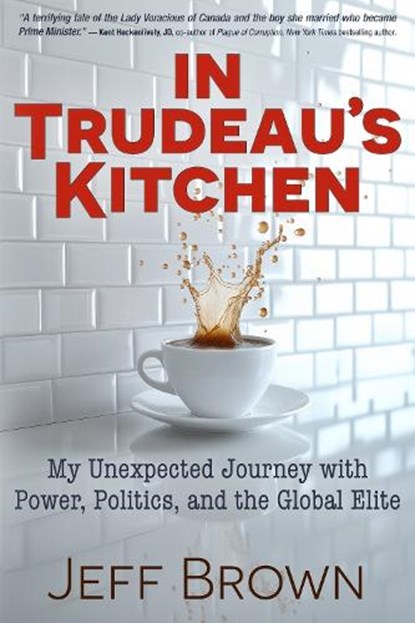 In Trudeau's Kitchen: My Unexpected Journey with Power, Politics, and the Global Elite, Jeff Brown - Paperback - 9781634245326