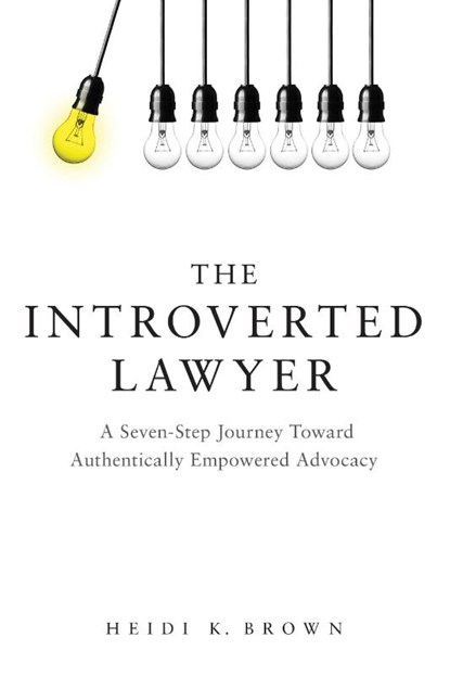 The Introverted Lawyer: A Seven-Step Journey Toward Authentically Empowered Advocacy, Heidi K. Brown - Paperback - 9781634257725