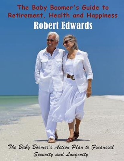 The Baby Boomer's Guide to Retirement, Health & Happiness, Robert Edwards - Paperback - 9781634288675