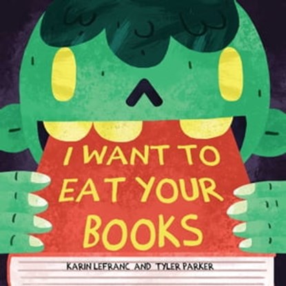 I Want to Eat Your Books, Karin Lefranc ; Tyler Parker - Ebook - 9781634509206