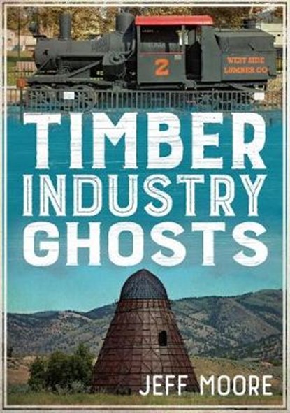 TIMBER INDUSTRY GHOSTS, JEFF MOORE - Paperback - 9781634991384