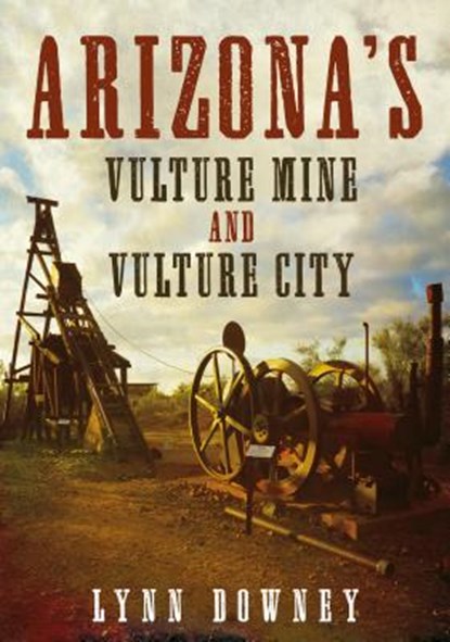 Arizona's Vulture Mine and Vulture City, Lynn Downey - Paperback - 9781634991421