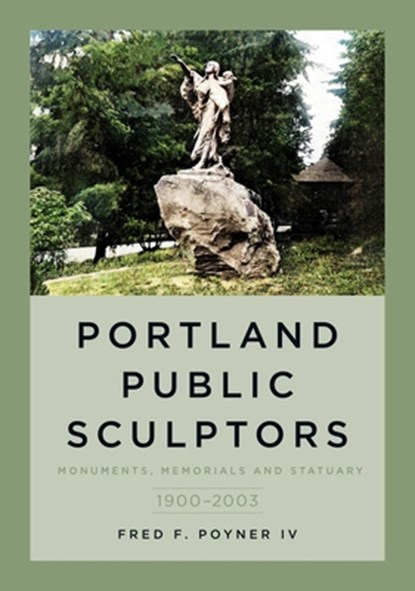 Portland Public Sculptors: Monuments, Memorials and Statuary, 1900-2003, Fred Poyner - Paperback - 9781634993074