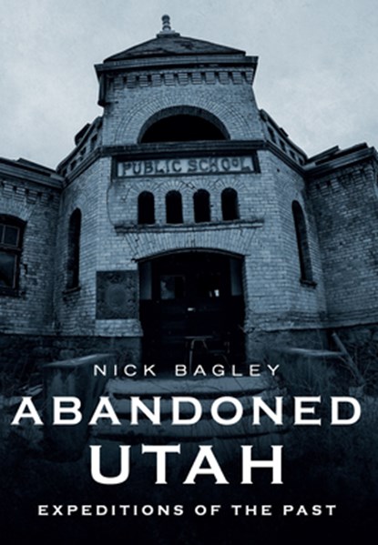 ABANDONED UTAH, Nick Bagley - Paperback - 9781634994088