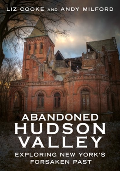 Abandoned Hudson Valley: Exploring New York's Forsaken Past, Liz Cooke - Paperback - 9781634995085