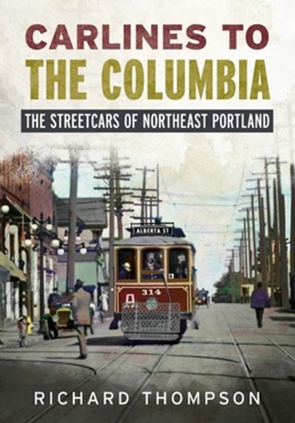 Carlines to the Columbia: The Streetcars of Northeast Portland, Richard Thompson - Paperback - 9781634995320