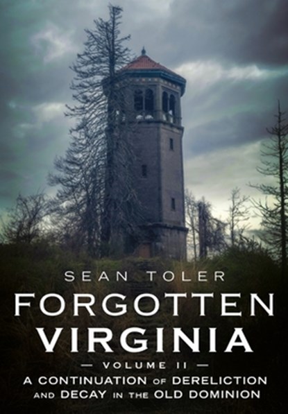 Forgotten Virginia Volume II: A Continuation of Dereliction and Decay in the Old Dominion, Sean Toler - Paperback - 9781634995498
