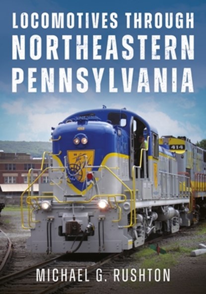 Locomotives Through Northeastern Pennsylvania, Michael G. Rushton - Paperback - 9781634995610