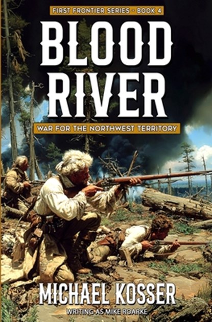 Blood River: First Frontier Series - Book 4: War for the Northwest Territory, Michael Kosser - Paperback - 9781635295986
