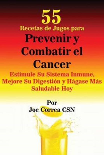 55 Recetas de Jugos para Prevenir y Combatir el Cancer, CORREA,  Joe, CSN - Paperback - 9781635311624