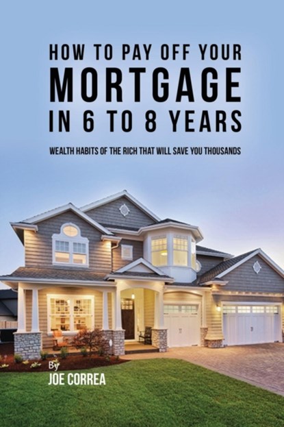 How to pay off your mortgage in 6 to 8 years, Joe Correa - Paperback - 9781635315998