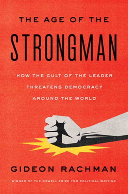 The Age of the Strongman: How the Cult of the Leader Threatens Democracy Around the World, Gideon Rachman - Gebonden - 9781635422801