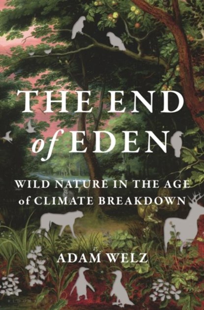 The End of Eden: Wild Nature in the Age of Climate Breakdown, Adam Welz - Gebonden - 9781635575224