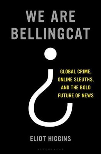 We Are Bellingcat: Global Crime, Online Sleuths, and the Bold Future of News, Eliot Higgins - Gebonden - 9781635577303