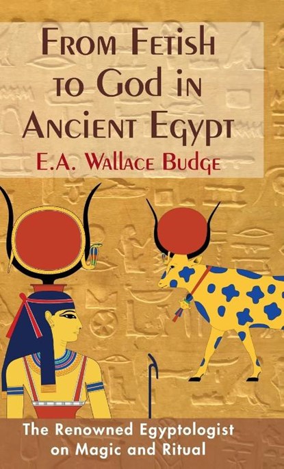 From Fetish to God in Ancient Egypt, E a Wallis Budge - Gebonden - 9781635617115