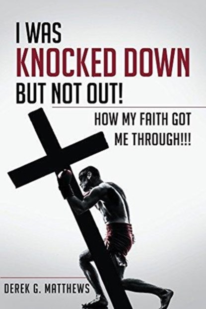 I Was Knocked down but Not Out! How My Faith Got Me Through!!!, Derek G Matthews - Paperback - 9781635687279