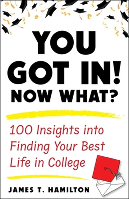 You Got In! Now What?: 100 Insights Into Finding Your Best Life in College, James T. Hamilton - Paperback - 9781635768879