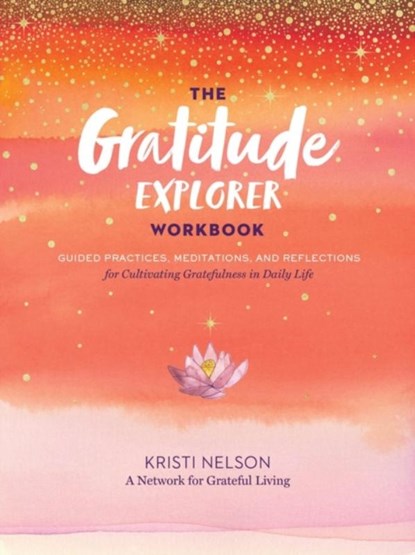 Gratitude Explorer Workbook: Guided Practices, Meditations and Reflections for Cultivating Gratefulness in Daily Life, Kristi Nelson ; A Network for Grateful Living - Paperback - 9781635862065