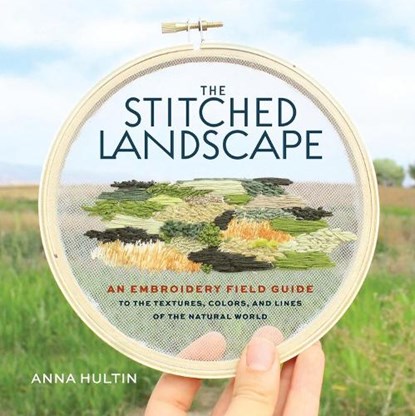 The Stitched Landscape: An Embroidery Field Guide to the Textures, Colors, and Lines of the Natural World, Anna Hultin - Gebonden - 9781635868456