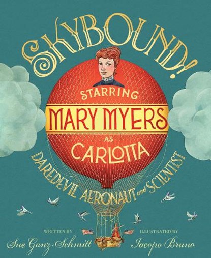 Skybound!: Starring Mary Myers as Carlotta, Daredevil Aeronaut and Scientist, Sue Ganz-Schmitt - Gebonden - 9781635928150