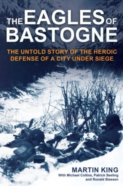 The Eagles of Bastogne, Martin King ; Michael Collins ; Patrick Seeling ; Ronald Stassen - Gebonden - 9781636244136