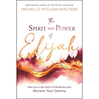The Spirit and Power of Elijah: Rise Up in the Spirit of Boldness and Reclaim Your Destiny, Michelle McClain-Walters - Paperback - 9781636411583